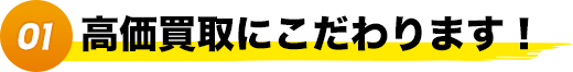 01.高価買取にこだわります！