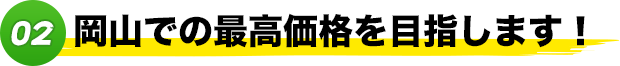 02.岡山での最高価格を目指します！